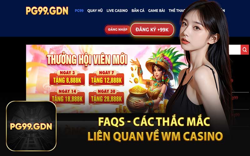 FAQs - Các Thắc Mắc Liên Quan Về WM Casino